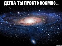 детка, ты просто космос... 