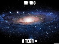 янчис я тебя ♥