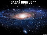 задай вопрос ^^ 