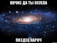 янчис да ты охуела пиздец кароч