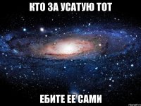 кто за усатую тот ебите ее сами