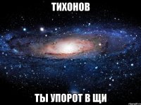 тихонов ты упорот в щи