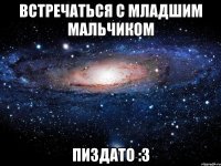 встречаться с младшим мальчиком пиздато :3