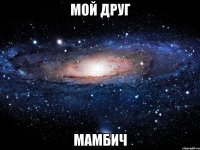 мой друг мамбич