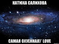 катюха салихова самая охуенная)* love