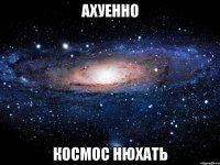 ахуенно космос нюхать