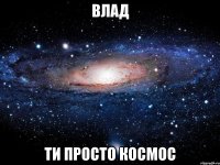 влад ти просто космос