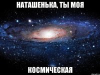 наташенька, ты моя космическая