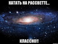 катать на рассветте... классно!!