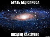 брать без спроса пиздец как хуево