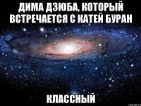 дима дзюба, который встречается с катей буран классный