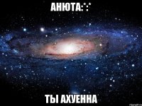 анюта:*:* ты ахуенна