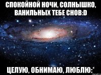 спокойной ночи, солнышко, ванильных тебе снов:d целую, обнимаю, люблю:*