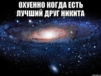 охуенно когда есть лучший друг никита 