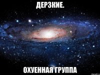 дерзкие. охуенная группа