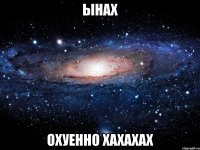 ынах охуенно хахахах