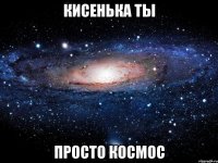 кисенька ты просто космос