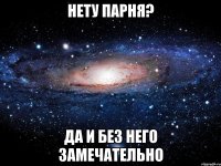 нету парня? да и без него замечательно