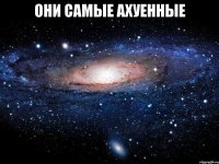 они самые ахуенные 