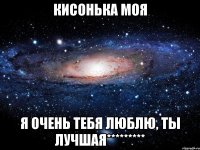 кисонька моя я очень тебя люблю, ты лучшая*********