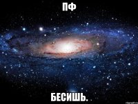 пф бесишь.