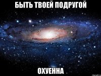 быть твоей подругой охуенна