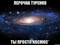 лерочка туренко ты просто космос*