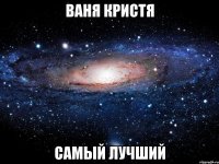 ваня кристя самый лучший