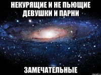 некурящие и не пьющие девушки и парни замечательные