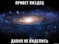 привет пиздец давно не виделись