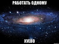 работать одному хуево