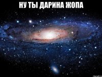 ну ты дарина жопа 