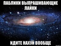 паблики выпрашивающие лайки идите нахуй вообще