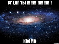 следр ты !!! космс