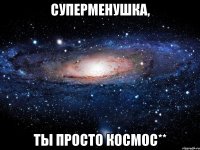 суперменушка, ты просто космос**