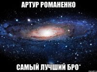 артур романенко самый лучший бро*