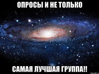 опросы и не только самая лучшая группа!!