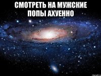 смотреть на мужские попы ахуенно 