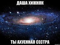 даша хижняк ты ахуенная сестра