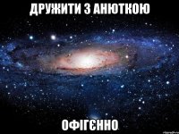 дружити з анюткою офігєнно