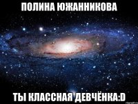 полина южанникова ты классная девчёнка:d