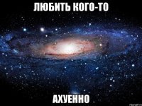 любить кого-то ахуенно