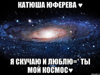 катюша юферева ♥ я скучаю и люблю=* ты мой космос♥