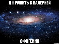 джружить с валерией офигенно