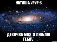 наташа урур:з девочка моя, я люблю тебя :*