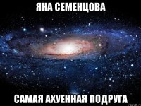 яна семенцова самая ахуенная подруга