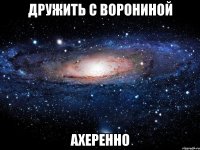 дружить с ворониной ахеренно