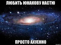 любить юнакову настю просто ахуенно