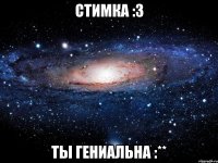 стимка :3 ты гениальна :**