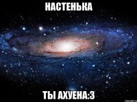 настенька ты ахуена:3